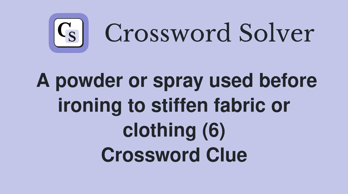 A powder or spray used before ironing to stiffen fabric or clothing (6) Crossword Clue