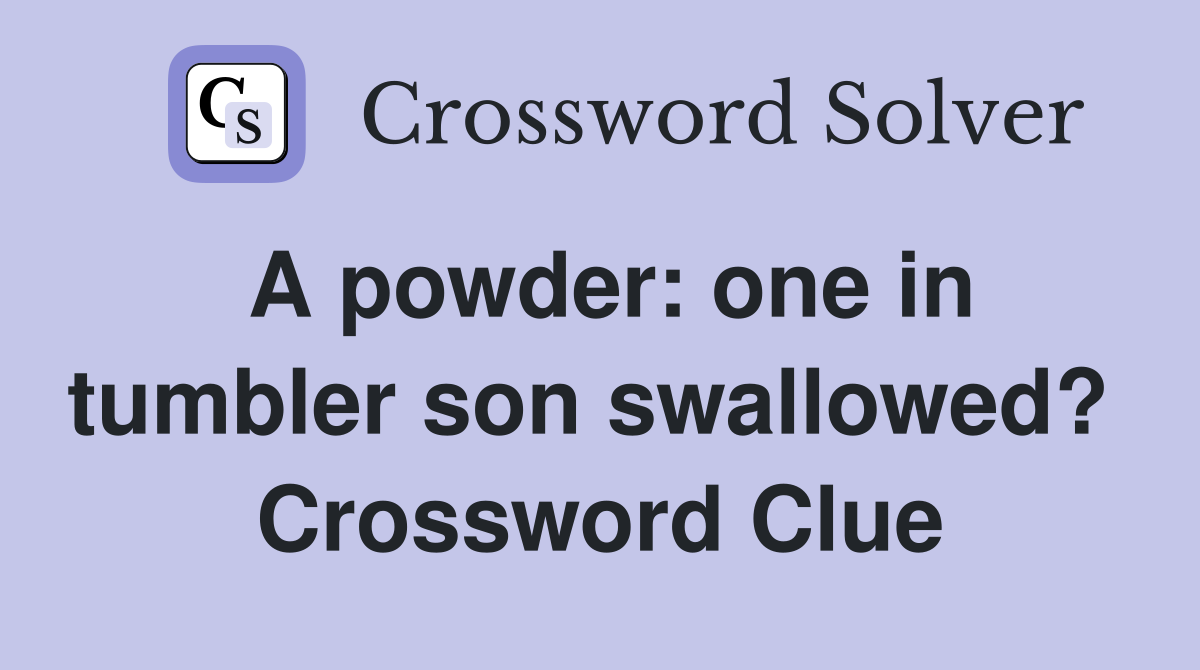 A powder: one in tumbler son swallowed?  Crossword Clue