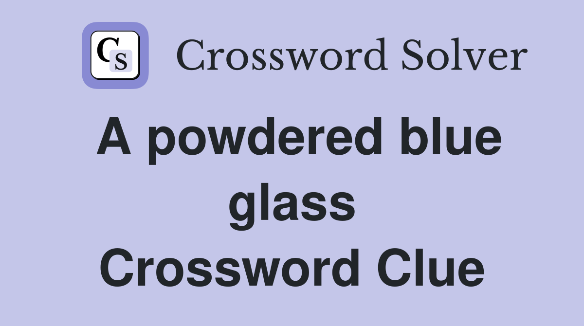 A powdered blue glass Crossword Clue