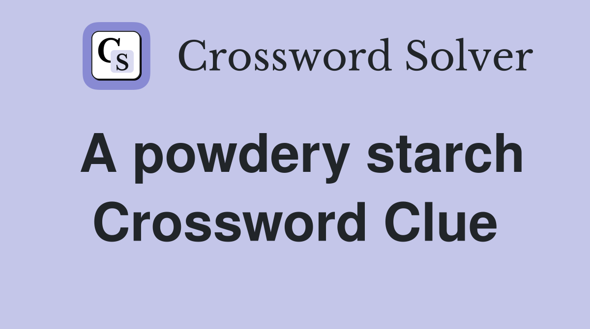 A powdery starch Crossword Clue