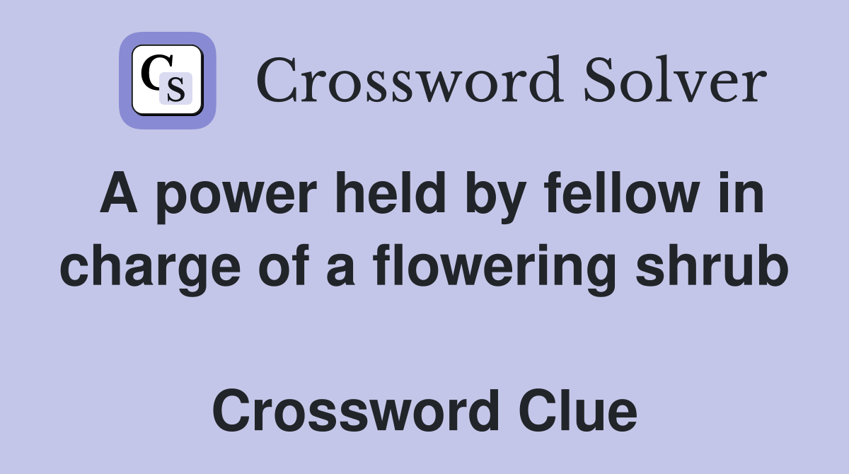 A power held by fellow in charge of a flowering shrub  Crossword Clue