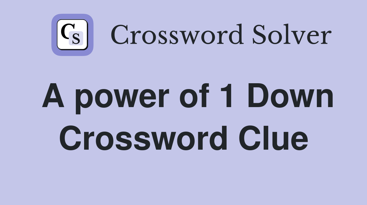 A power of 1 Down Crossword Clue
