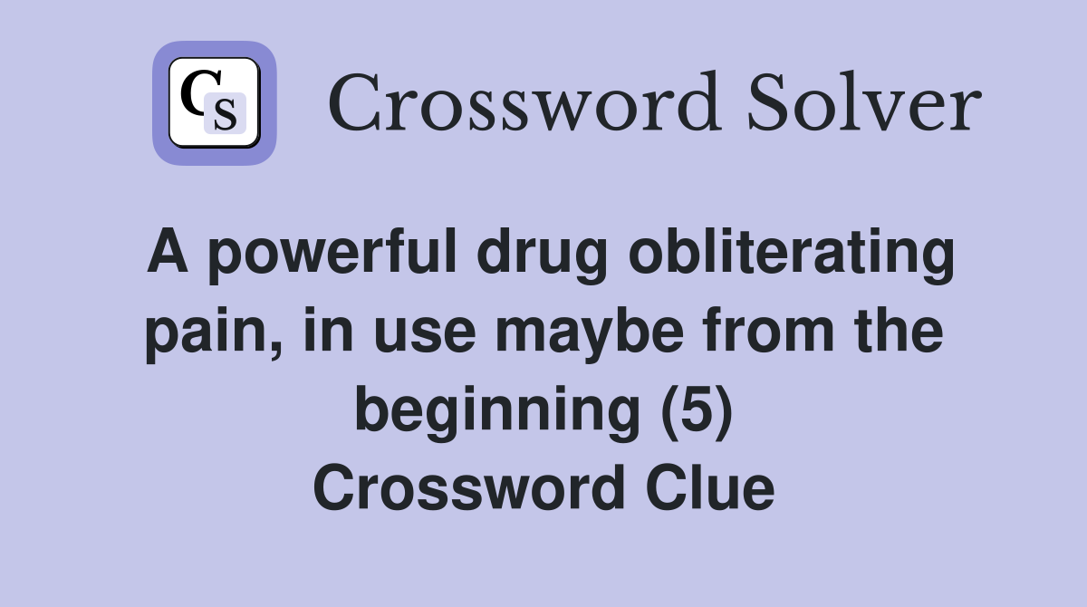 A powerful drug obliterating pain, in use maybe from the beginning (5) Crossword Clue