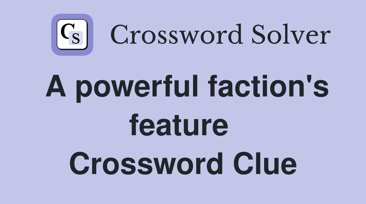 A powerful faction's feature  Crossword Clue