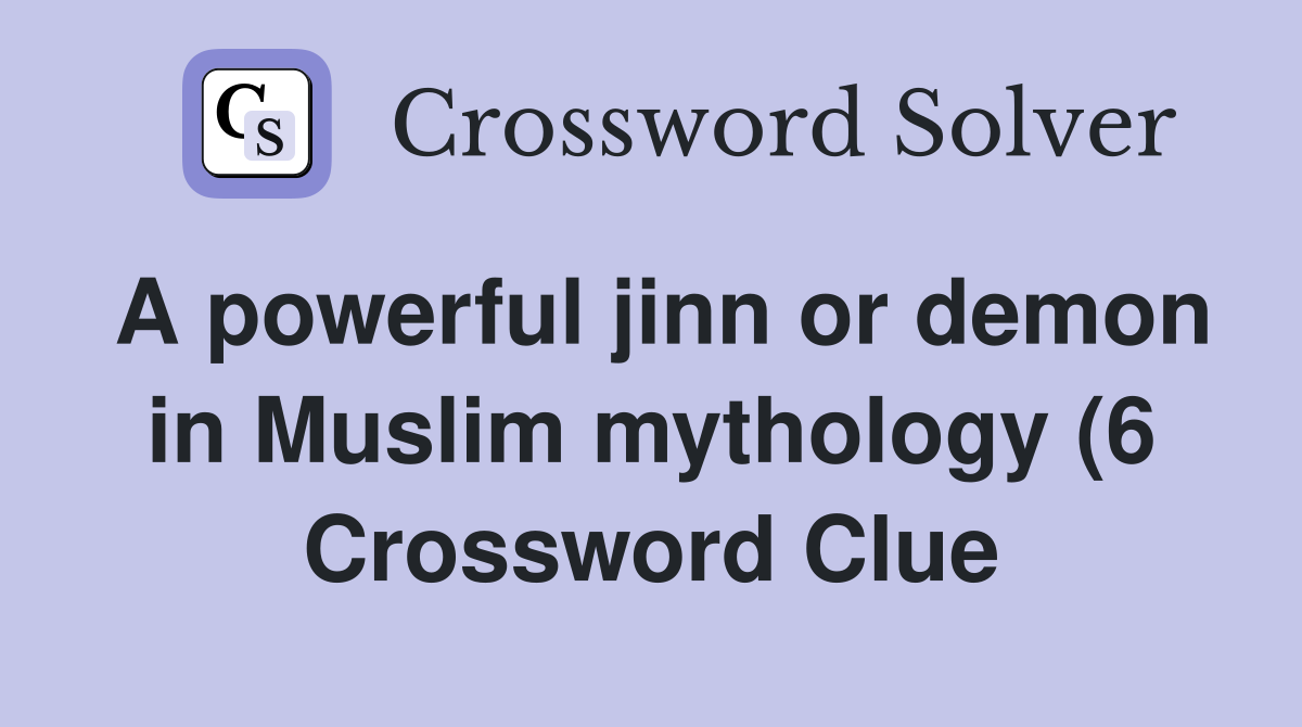 A powerful jinn or demon in Muslim mythology (6) Crossword Clue A powerful jinn or demon in Muslim mythology (6) Crossword Clue