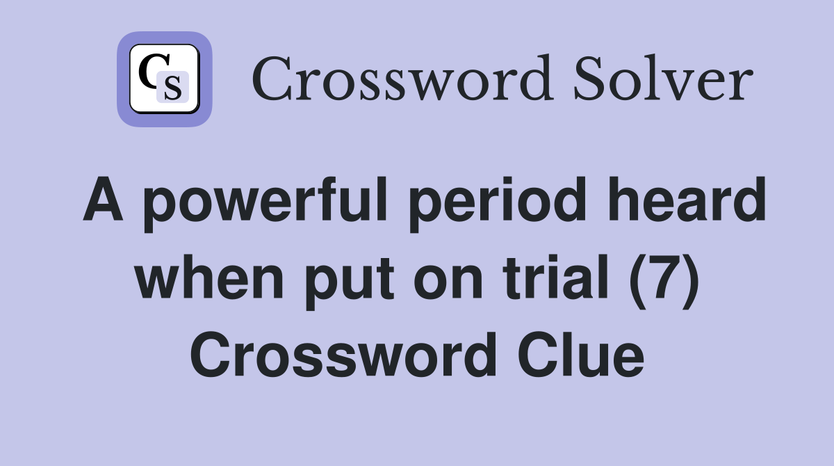 A powerful period heard when put on trial (7) Crossword Clue