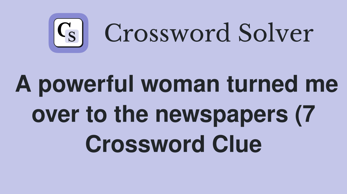 A powerful woman turned me over to the newspapers (7) Crossword Clue A powerful woman turned me over to the newspapers (7) Crossword Clue