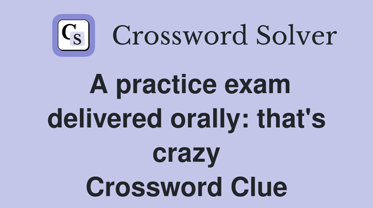 A practice exam delivered orally: that's crazy Crossword Clue