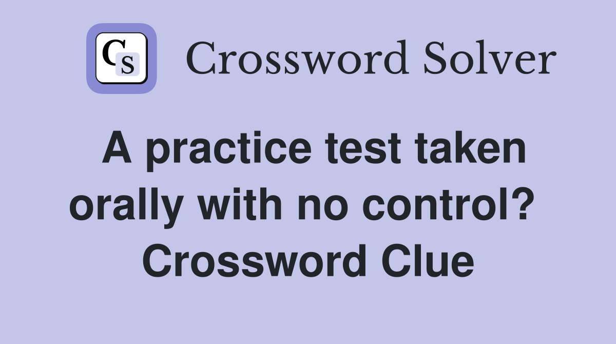 A practice test taken orally with no control?  Crossword Clue