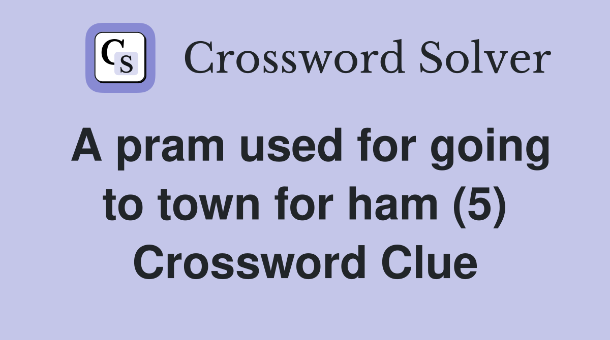 A pram used for going to town for ham (5) Crossword Clue
