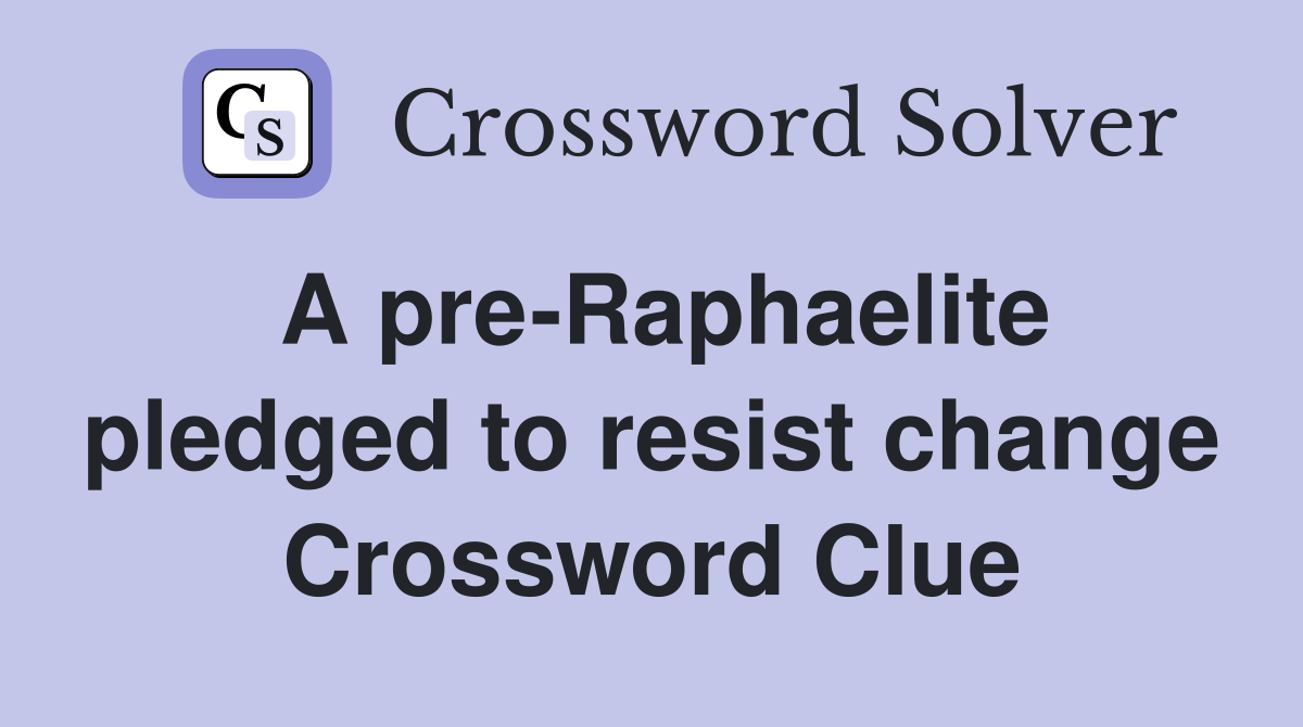 A pre-Raphaelite pledged to resist change Crossword Clue