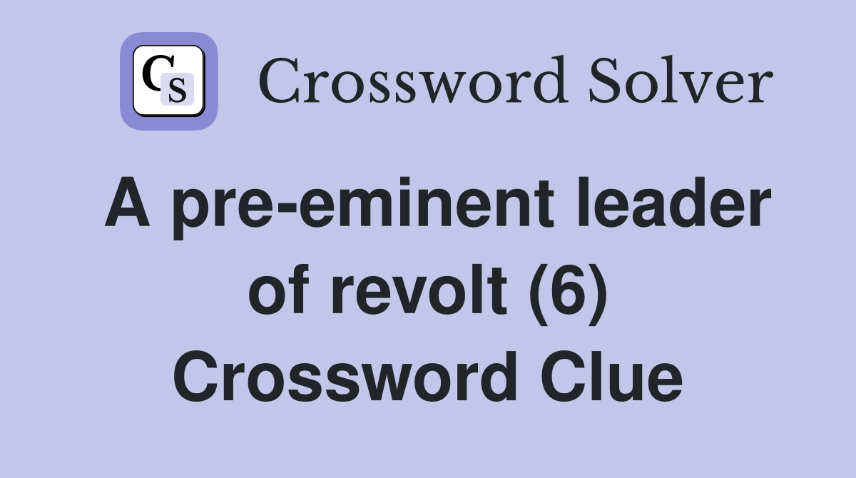 A pre-eminent leader of revolt (6) Crossword Clue