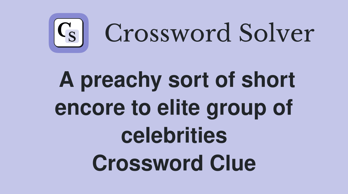 A preachy sort of short encore to elite group of celebrities Crossword Clue