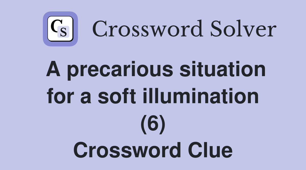 A precarious situation for a soft illumination (6) Crossword Clue