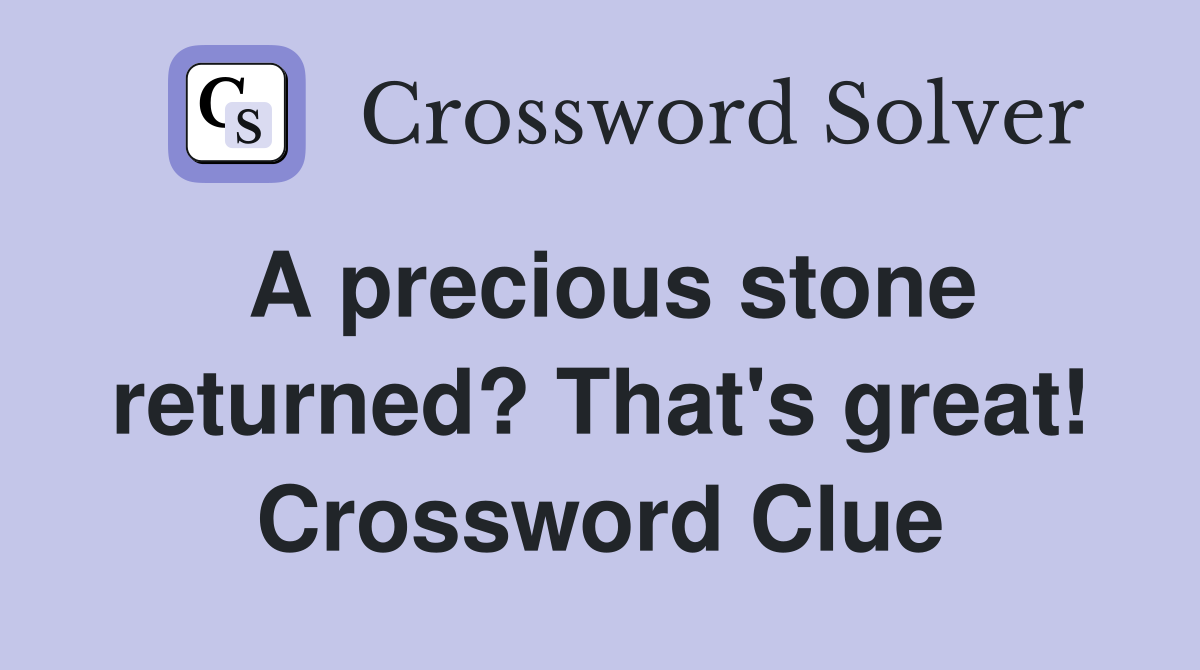 A precious stone returned? That's great! Crossword Clue