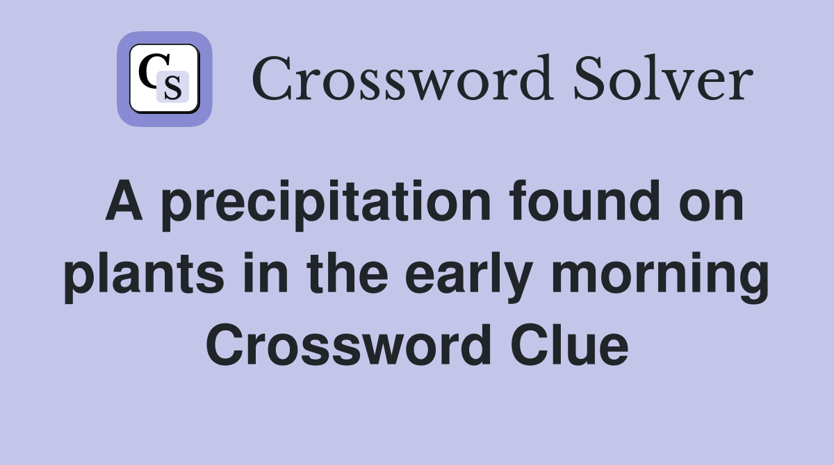 A precipitation found on plants in the early morning Crossword Clue