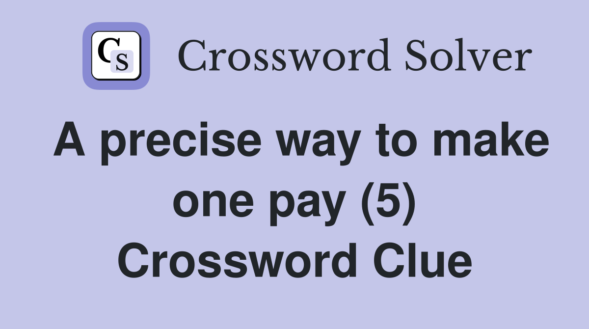 A precise way to make one pay (5) Crossword Clue