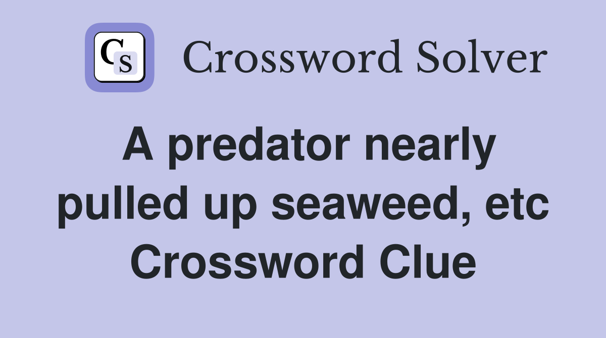 A predator nearly pulled up seaweed, etc Crossword Clue