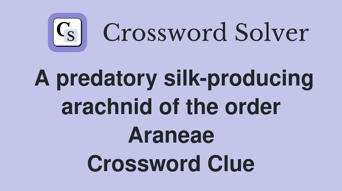 A predatory silk-producing arachnid of the order Araneae Crossword Clue