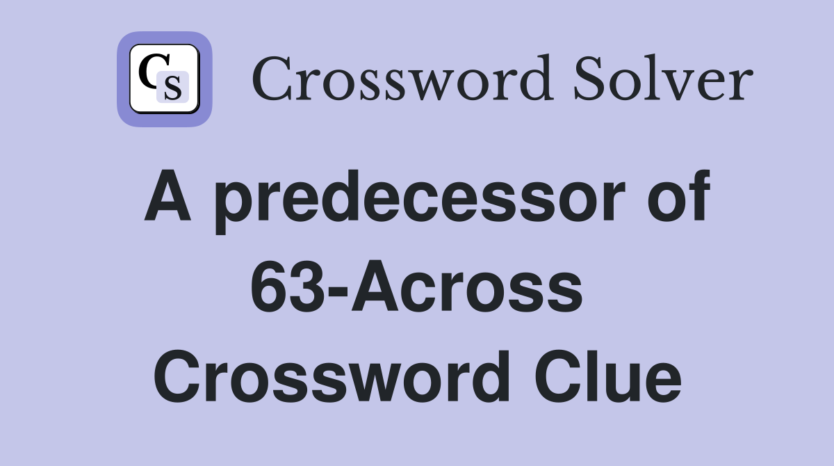 A predecessor of 63-Across Crossword Clue