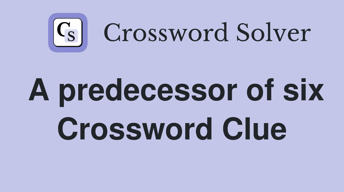 A predecessor of six Crossword Clue