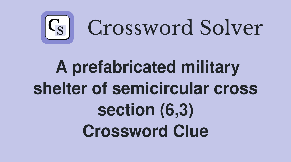 A prefabricated military shelter of semicircular cross section (6,3) Crossword Clue
