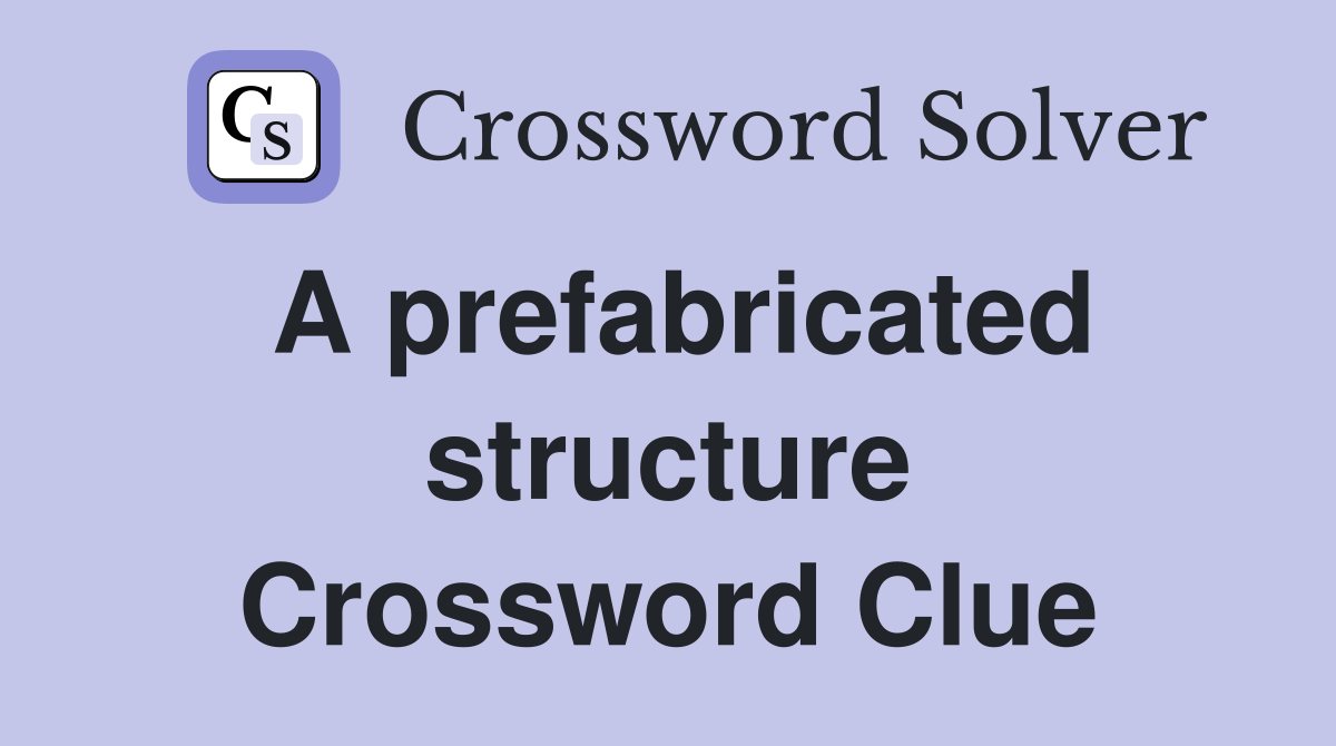 A prefabricated structure Crossword Clue
