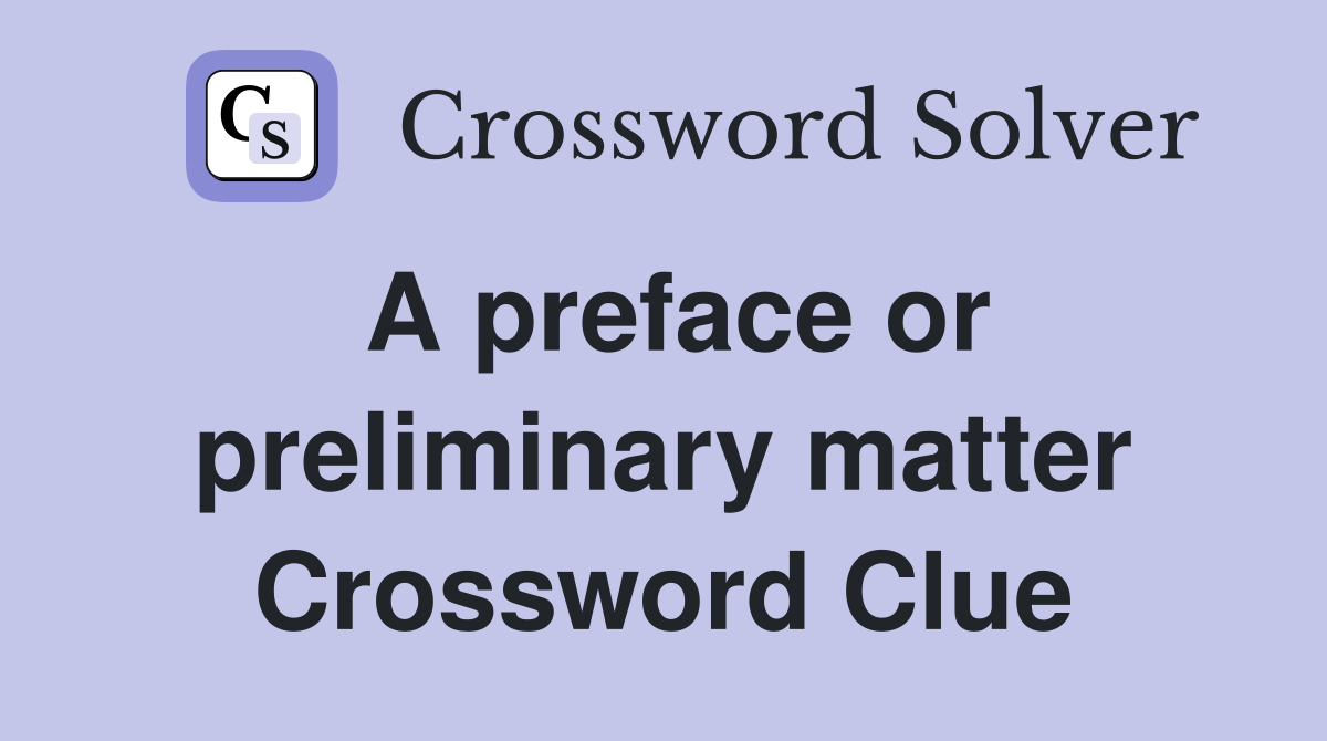 A preface or preliminary matter Crossword Clue