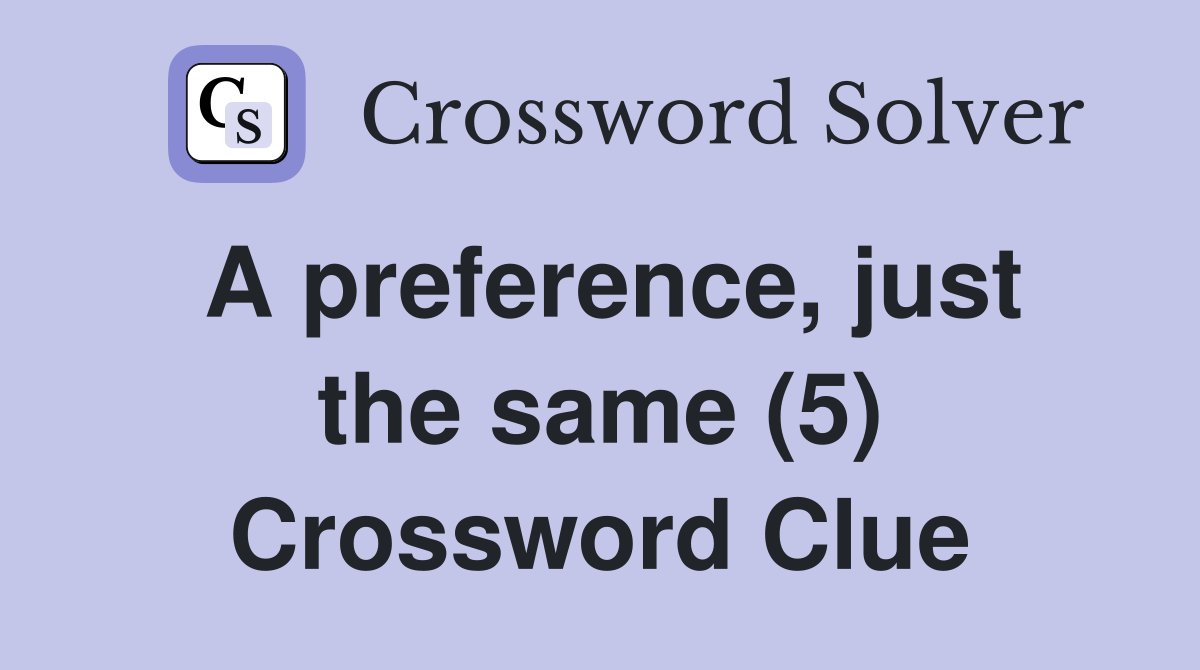 A preference, just the same (5) Crossword Clue