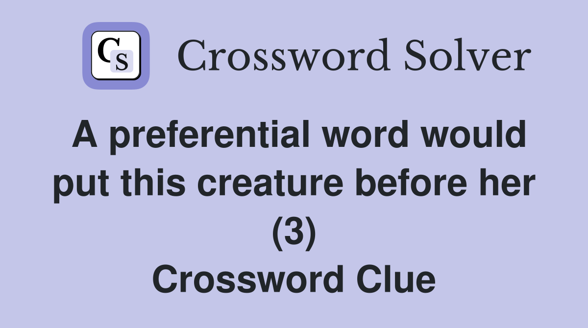 A preferential word would put this creature before her (3) Crossword Clue