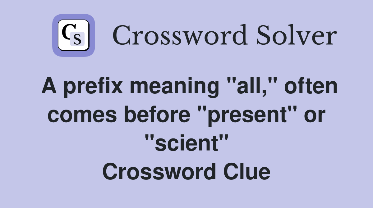 A prefix meaning "all," often comes before "present" or "scient" Crossword Clue