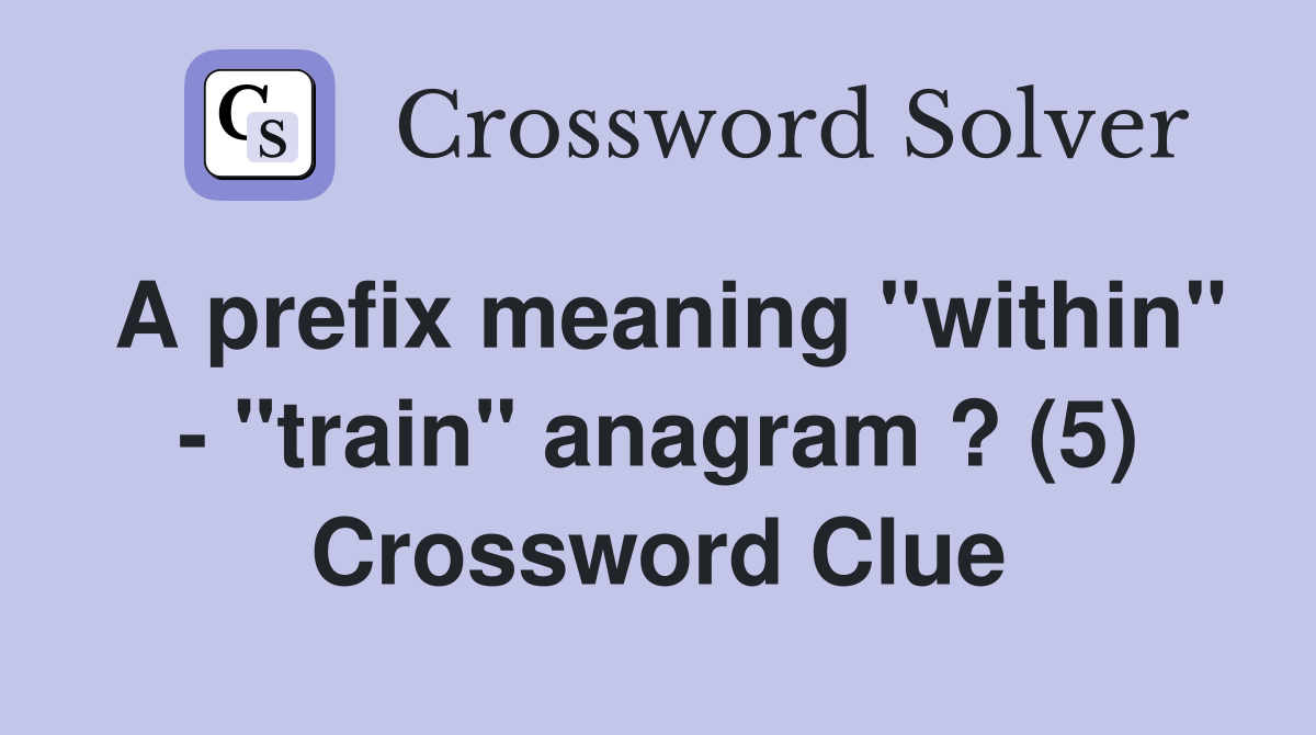 A prefix meaning "within" - "train" anagram ? (5) Crossword Clue