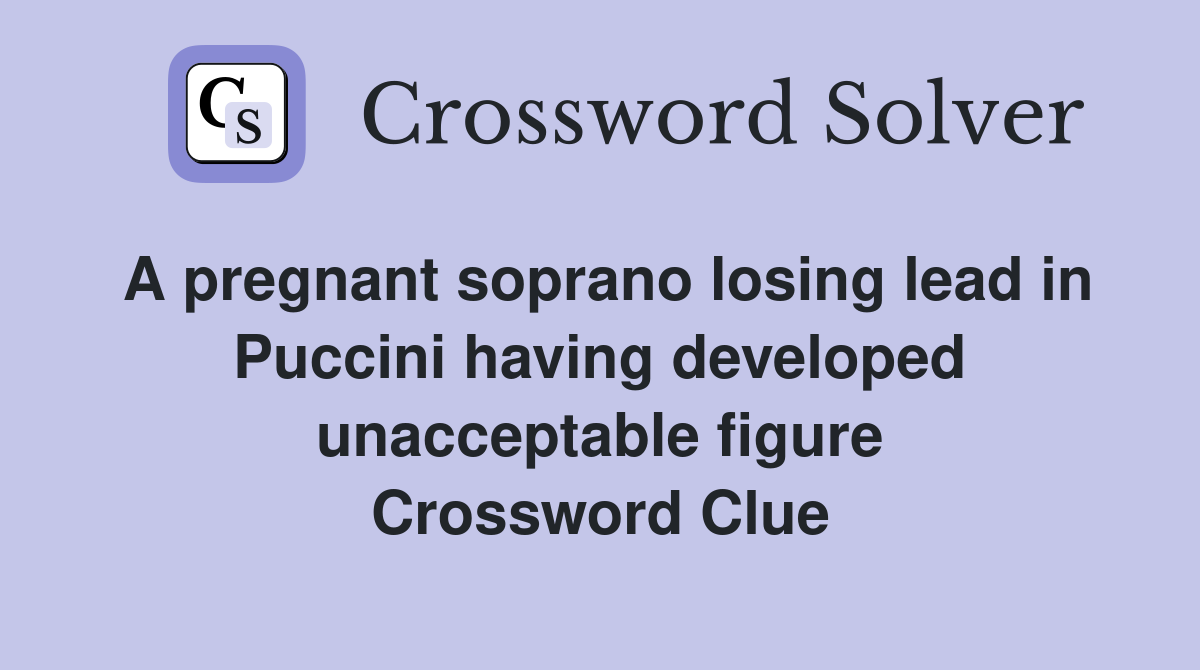 A pregnant soprano losing lead in Puccini having developed unacceptable figure Crossword Clue