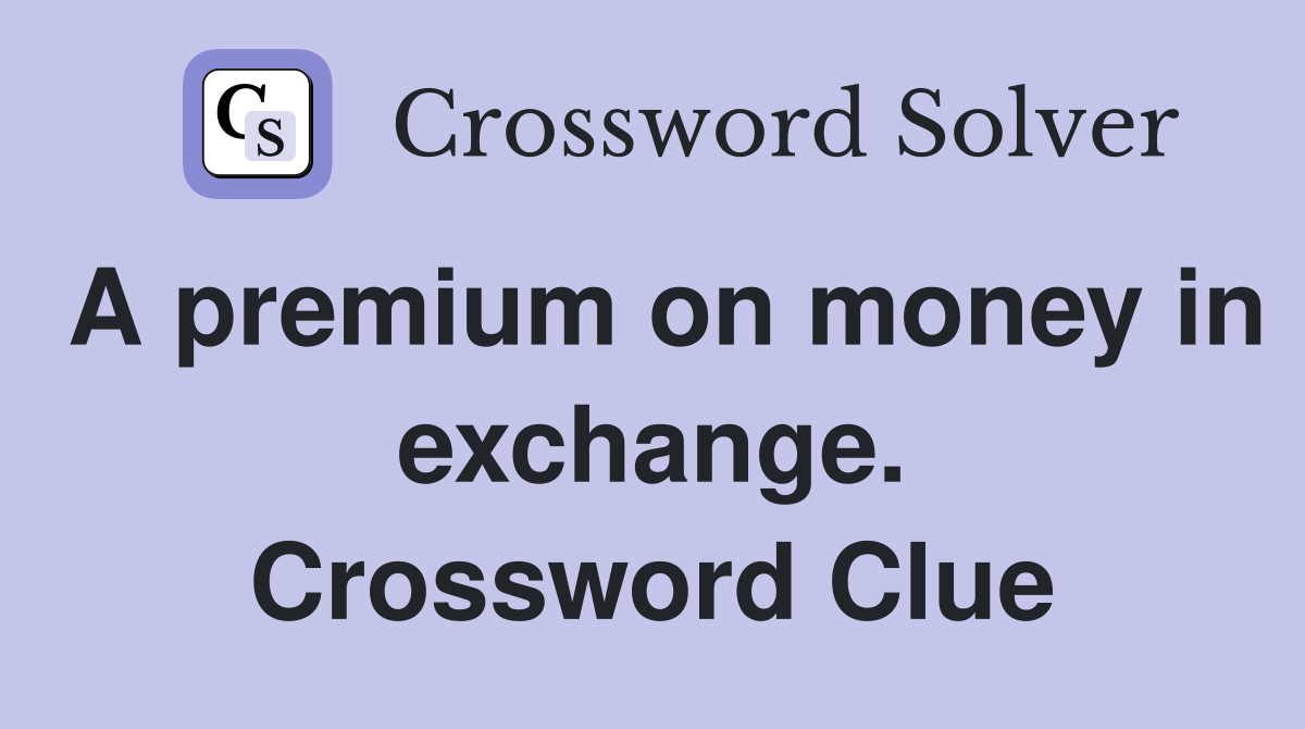 A premium on money in exchange. Crossword Clue