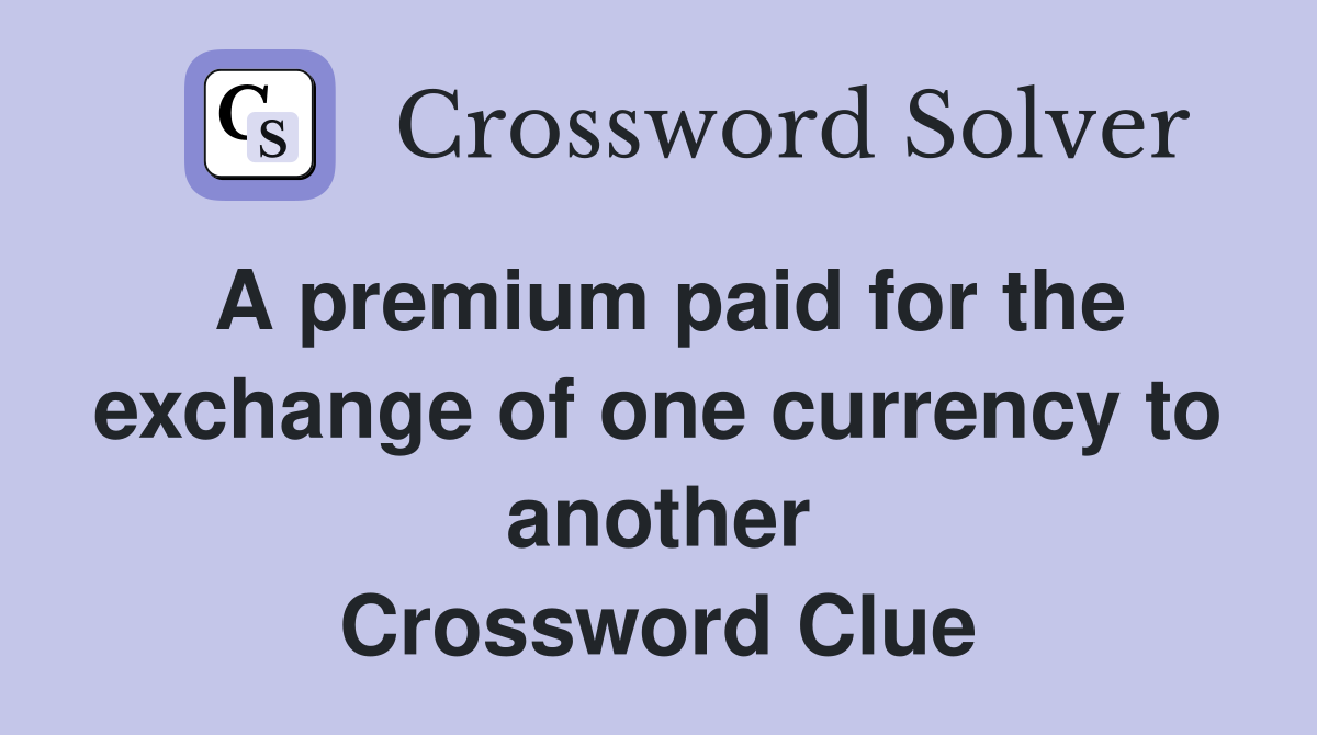 A premium paid for the exchange of one currency to another Crossword Clue