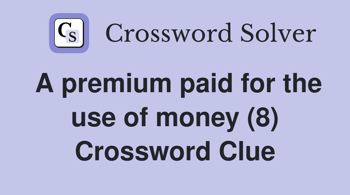 A premium paid for the use of money (8) Crossword Clue