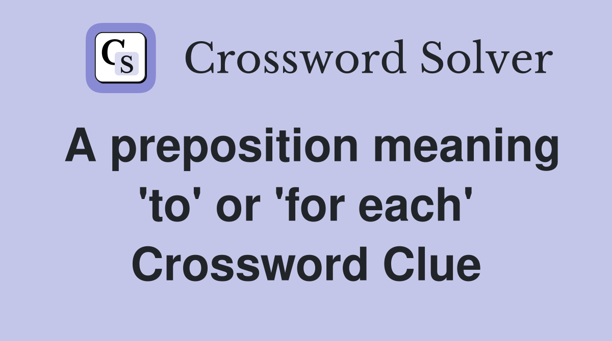 A preposition meaning 'to' or 'for each' Crossword Clue