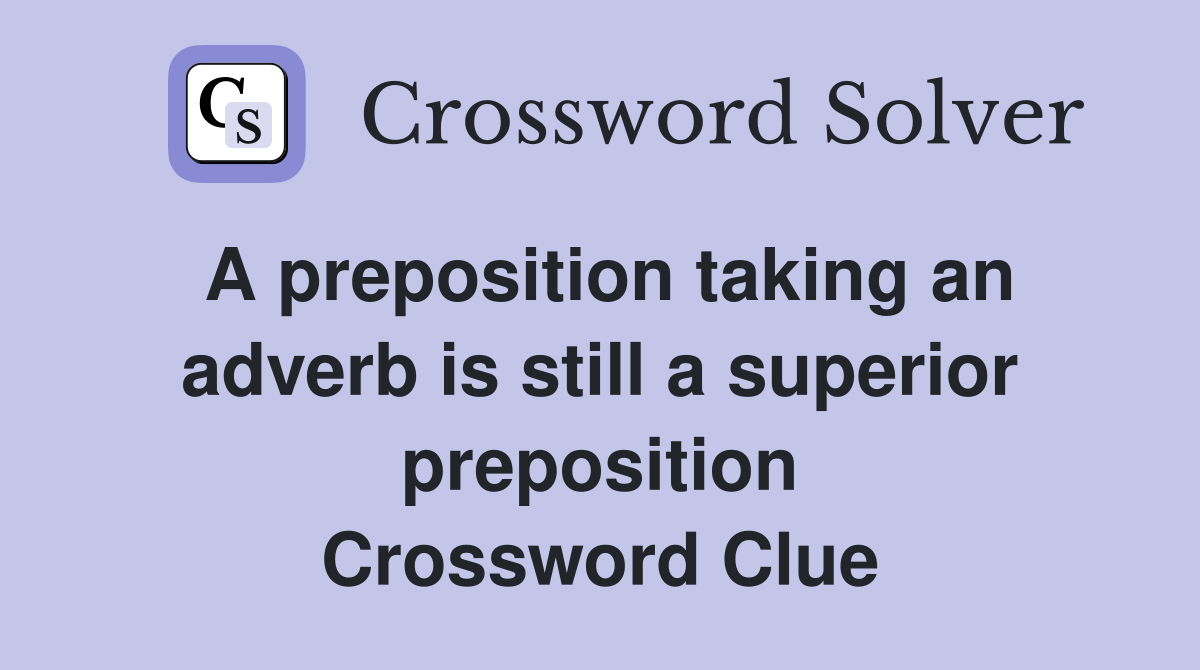 A preposition taking an adverb is still a superior preposition Crossword Clue