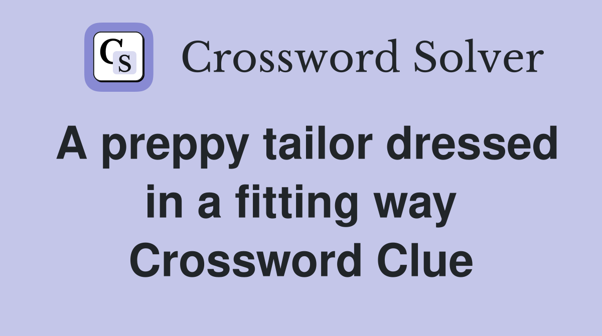 A preppy tailor dressed in a fitting way Crossword Clue