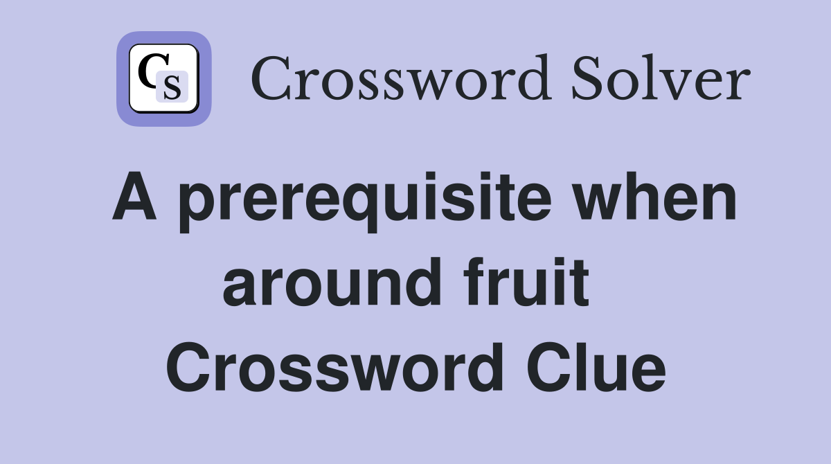 A prerequisite when around fruit  Crossword Clue