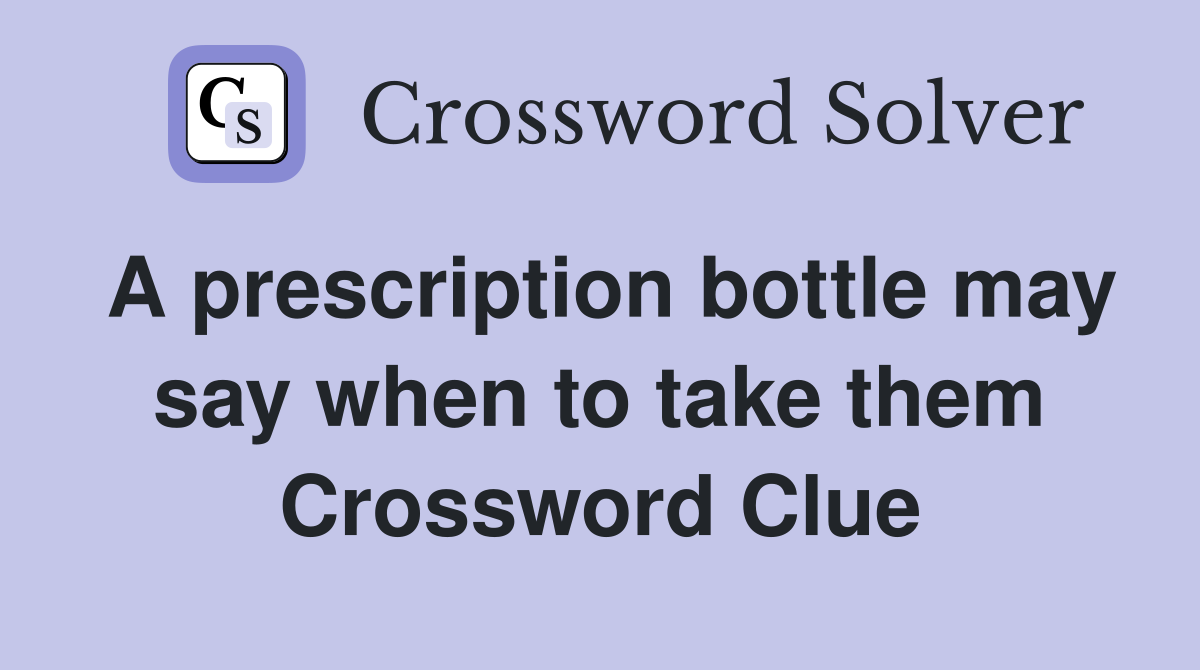 A prescription bottle may say when to take them Crossword Clue