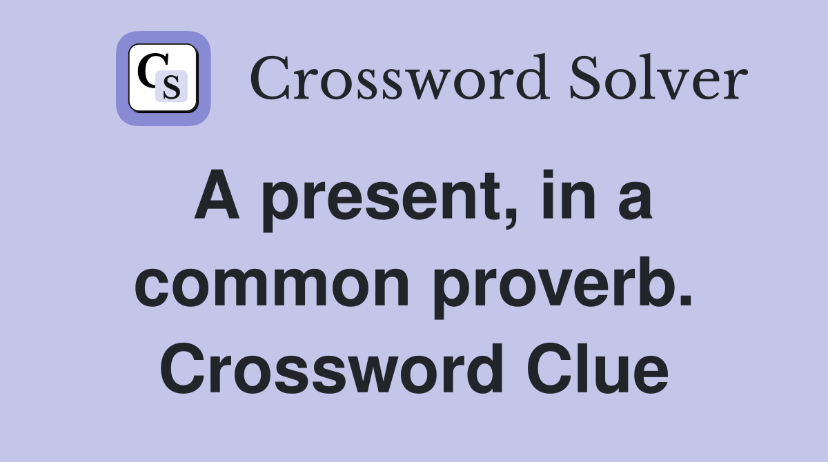 A present, in a common proverb. Crossword Clue