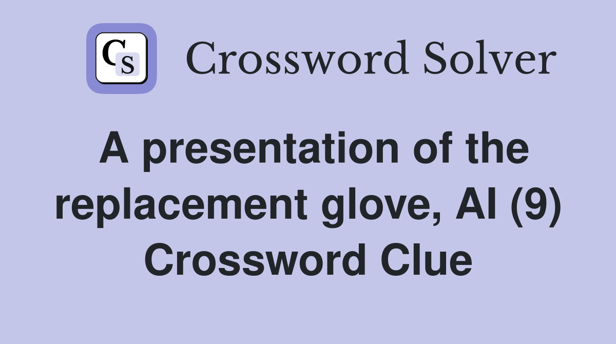 A presentation of the replacement glove, AI (9) Crossword Clue