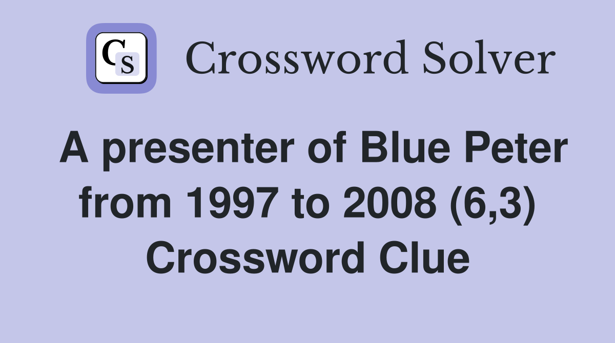 A presenter of Blue Peter from 1997 to 2008 (6,3) Crossword Clue