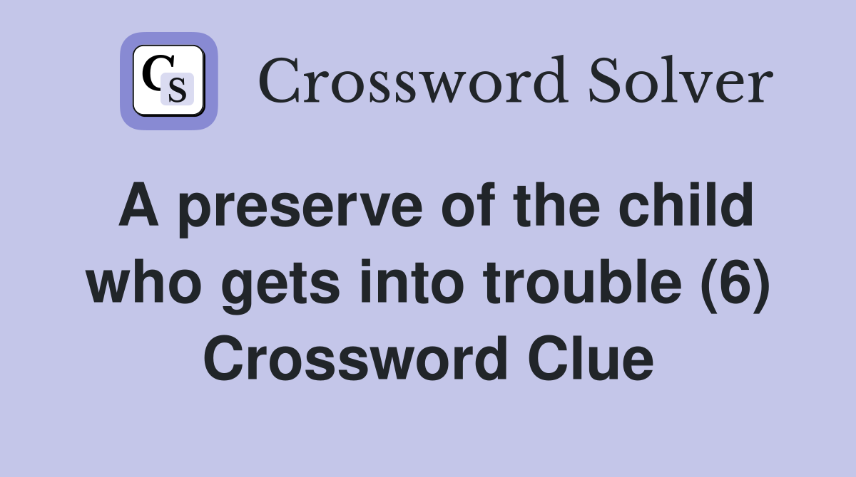 A preserve of the child who gets into trouble (6) Crossword Clue