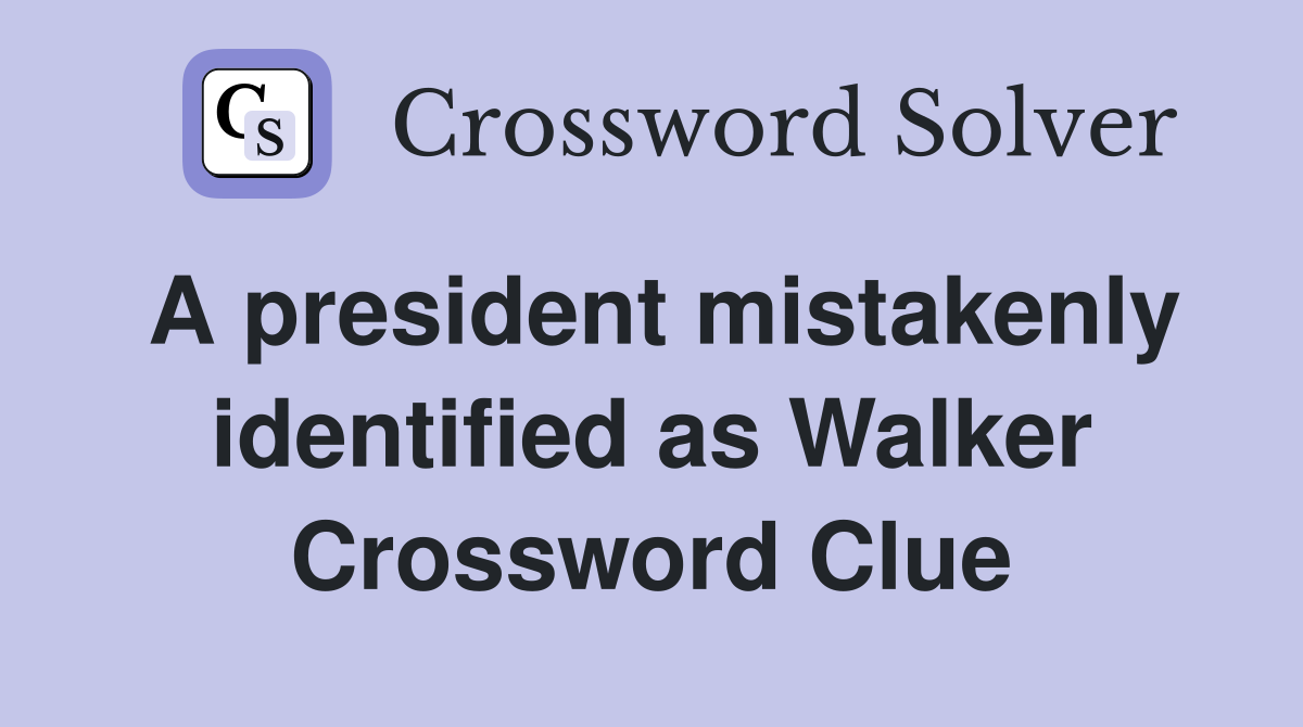 A president mistakenly identified as Walker Crossword Clue