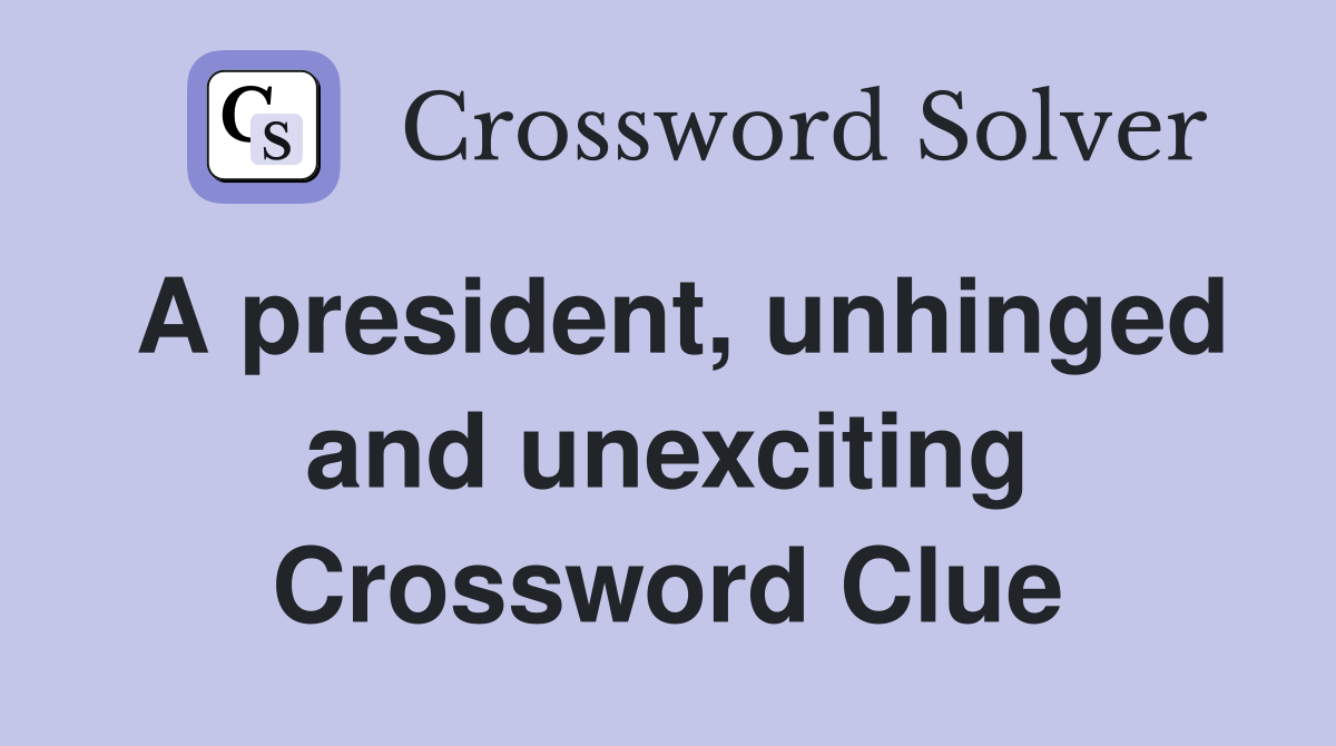 A president, unhinged and unexciting Crossword Clue