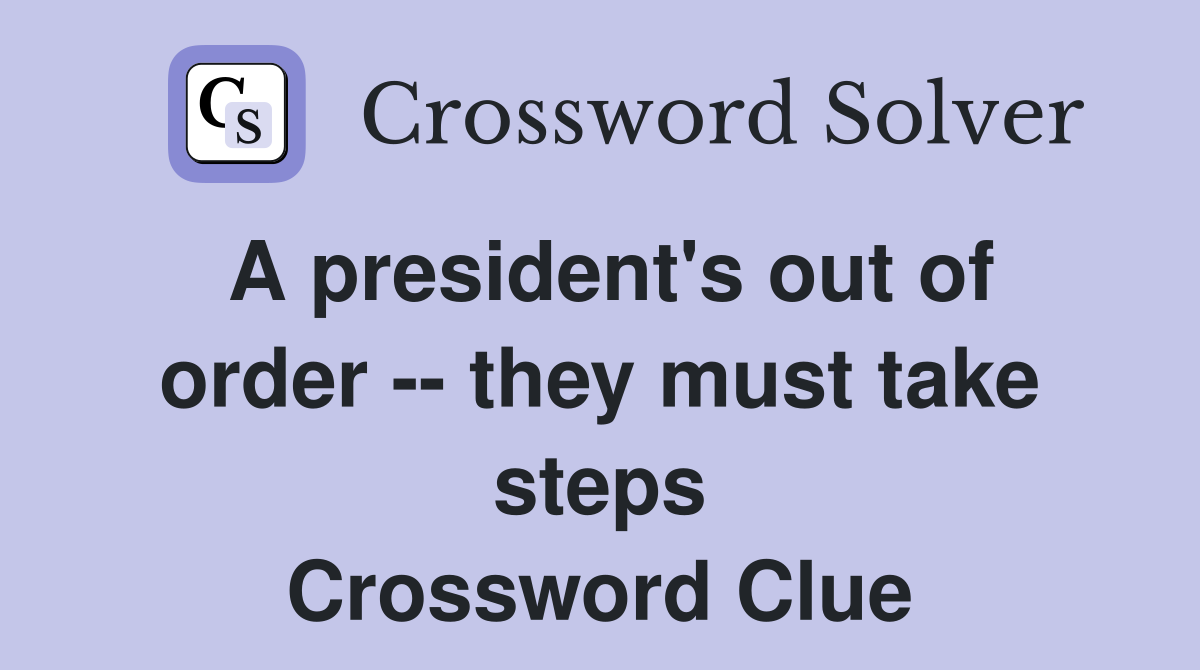 A president's out of order -- they must take steps Crossword Clue