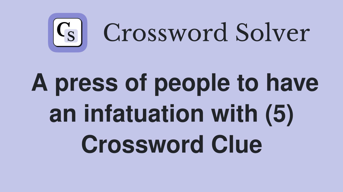 A press of people to have an infatuation with (5) Crossword Clue