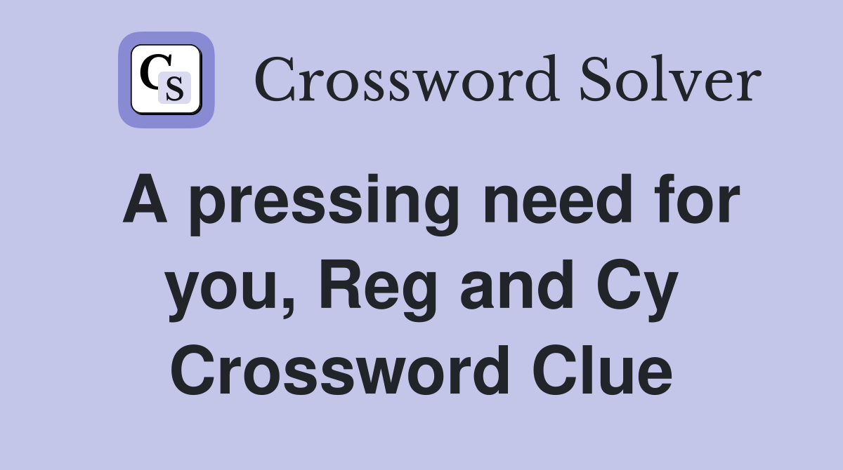 A pressing need for you, Reg and Cy Crossword Clue